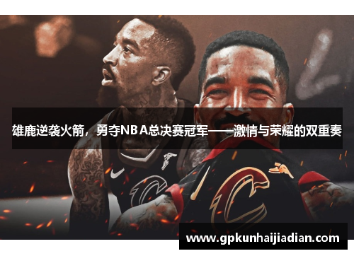 雄鹿逆袭火箭，勇夺NBA总决赛冠军——激情与荣耀的双重奏
