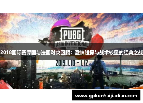 2018国际赛德国与法国对决回顾：激情碰撞与战术较量的经典之战